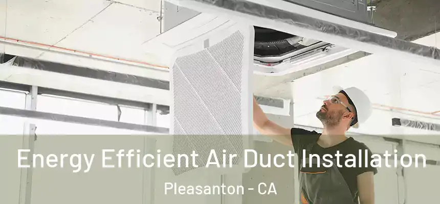 Energy Efficient Air Duct Installation Pleasanton - CA