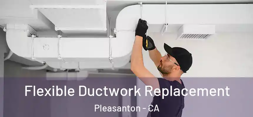  Flexible Ductwork Replacement Pleasanton - CA